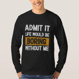 Erkänn att Livet skulle vara tråkigt utan mig - Ex T Shirt