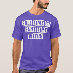 Eroded Tet Idea FUNNY Fullt Time Rt Part Time Witc T Shirt