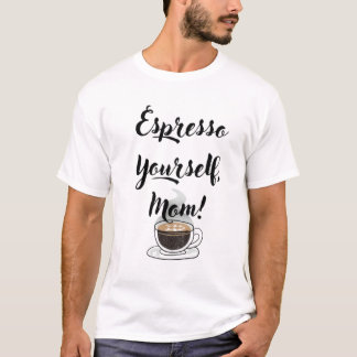 Espresso Yourself, Mom T Shirt