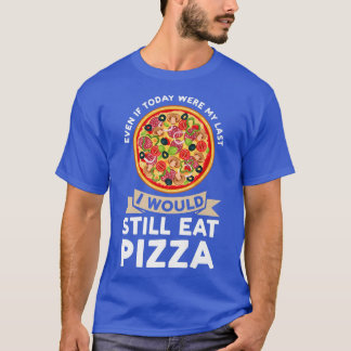 even if today were I would eat pizza pizzas pizzam T Shirt