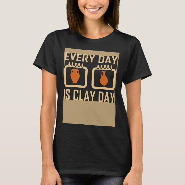 Every Day Is Clay Day Pottery Fan Quote T Shirt (Framsida)