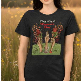Every Day is Women's Day | Hands and flowers T Shirt