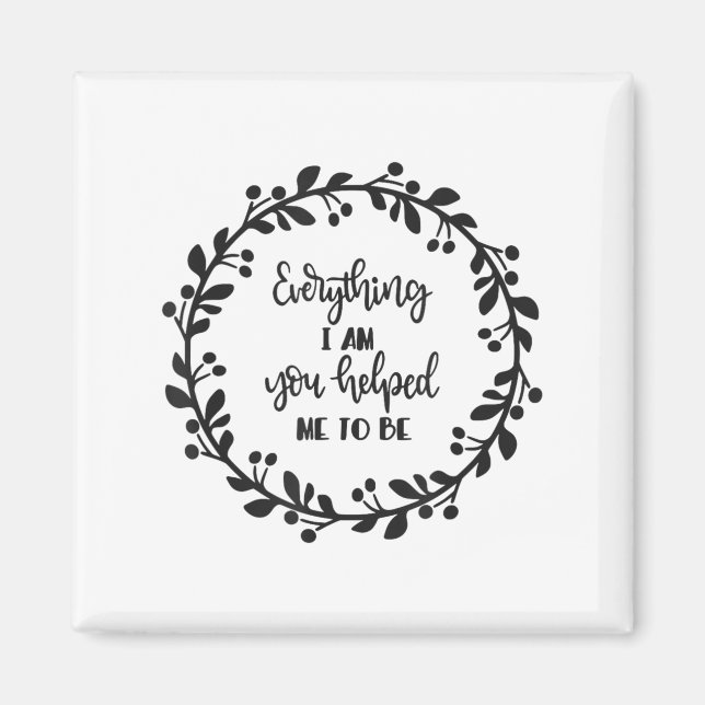 Everything I Am You Helped Me To Be Quote Motivati Magnet (Framsidan)