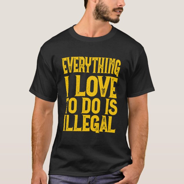Everything I Love To Do Is Illegal Saying T Shirt (Framsida)