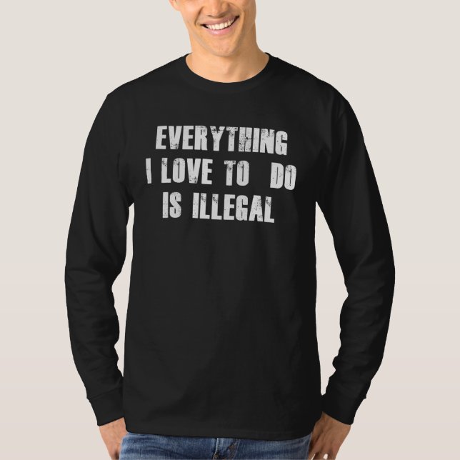 Everything I Love To Do Is Illegal T Shirt (Framsida)