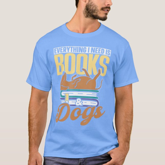 Everything I Need Is Books Dogs Reader Book Read R T Shirt (Framsida)