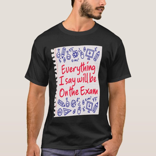Everything I Say Will Be On The Exam  College Prof T Shirt (Framsida)