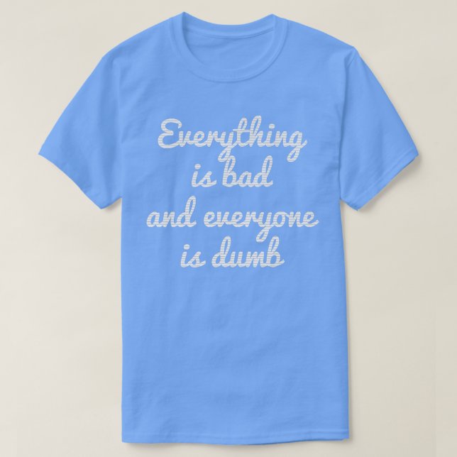 EVERYTHING IS BAD EVERYTHING IS DUMB MOTIVATION  T SHIRT (Design framsida)