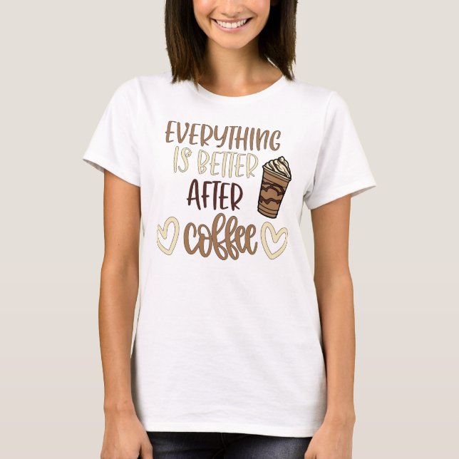 Everything is Better After Coffee T Shirt (Framsida)