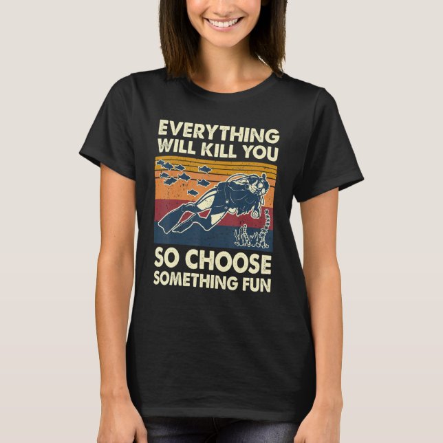 Everything Will Kill You So Choose Something Fun S T Shirt (Framsida)