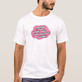 Everything's Nicer When You Mind Your Business  T Shirt