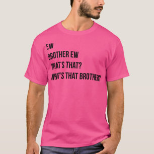 Ew Brother Ew Whthat Whthat Whits that broder T Shirt