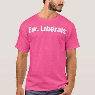 Ew Liberals Apparel76 T Shirt