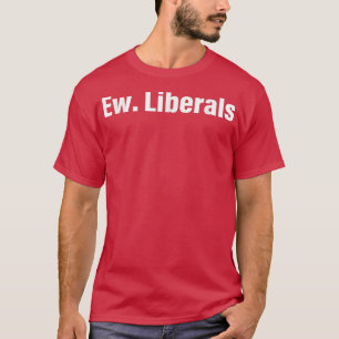 Ew Liberals Apparel T Shirt