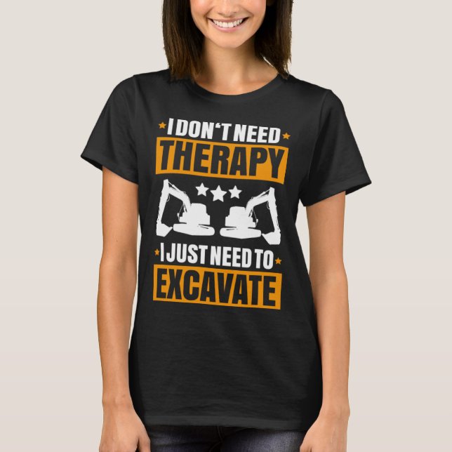 Excavator I Don t Need Therapy Heavy Equipment Ope T Shirt (Framsida)