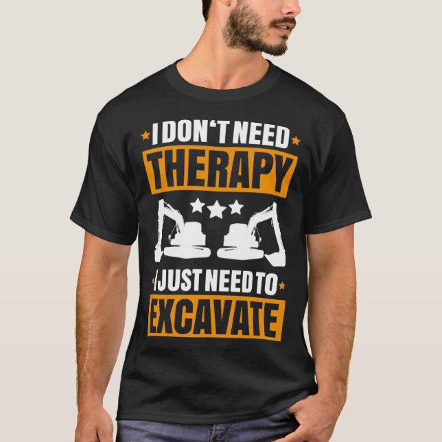 Excavator I Don t Need Therapy Heavy Equipment Ope T Shirt (Framsida)