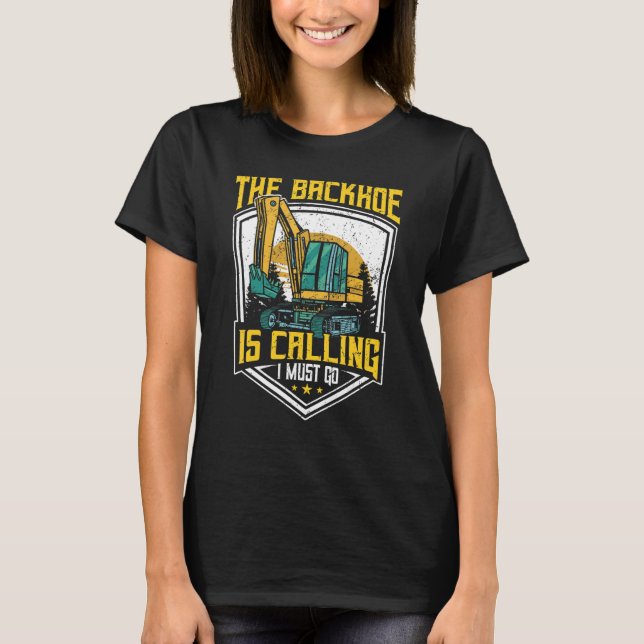 Excavator Operator, The Backhoe Is Calling I Must  T Shirt (Framsida)