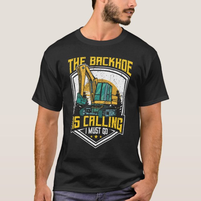 Excavator Operator, The Backhoe Is Calling I Must  T Shirt (Framsida)