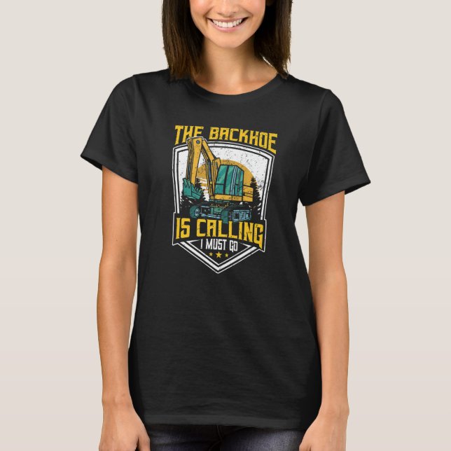 Excavator Operator, The Backhoe Is Calling I Must  T Shirt (Framsida)