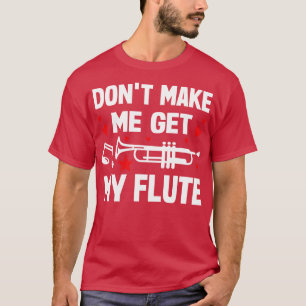 Få mig inte att få min flöjt t shirt