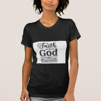 Faith In God Changes Everything T Shirt
