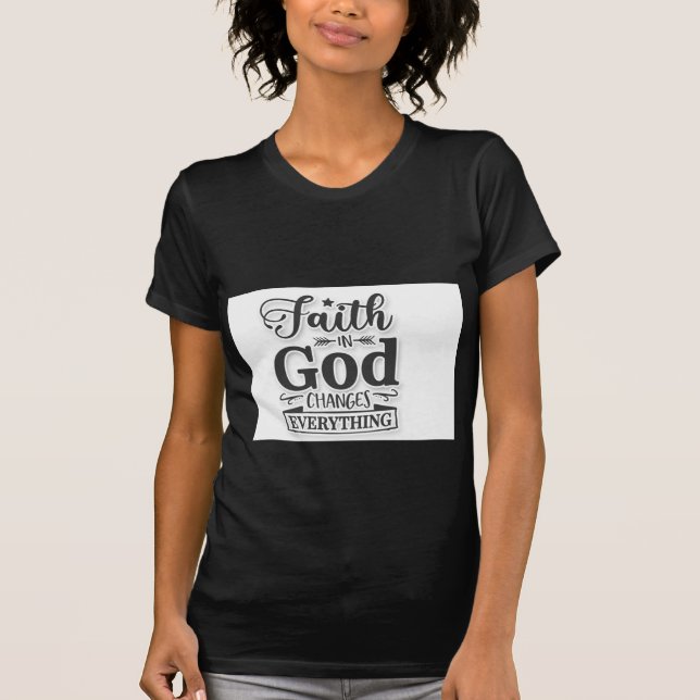 Faith In God Changes Everything T Shirt (Framsida)