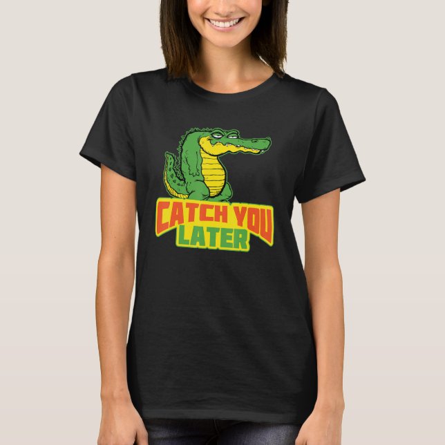 Fånga dig senare Avslappnad krokodil T Shirt (Framsida)
