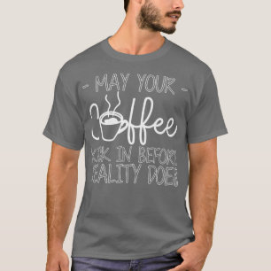 Får kaffet sparka in innan verkligheten gör det? — t shirt