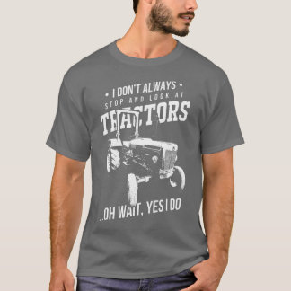 Farmers I Don't Always Stop And Look At Tractors T Shirt