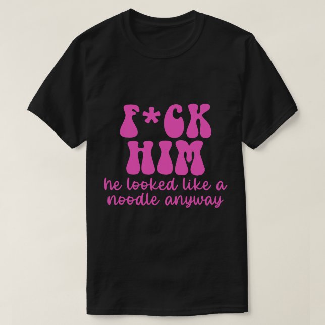FCK HIM Han såg ut som en noodle ändå T Shirt (Design framsida)