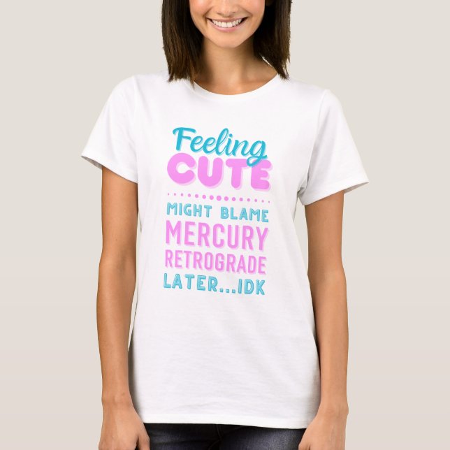 Feelin’ Cute Mercury Retrograde Funny Text T-Shirt (Framsida)