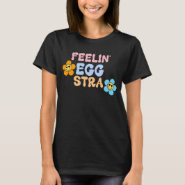 ’Feelin’ Egg-stra’ T Shirt