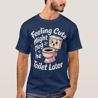 Feeling Cute Might Clogheoilet Later Chaotic Jokes T Shirt