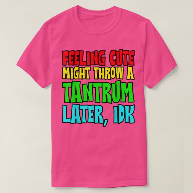 Feeling Cute, Might Throw A Tantrum Later, Idk  T Shirt (Design framsida)