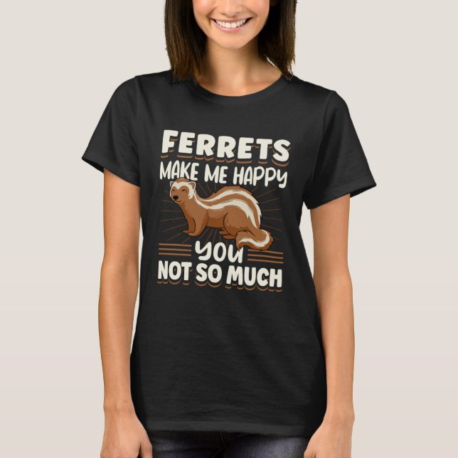 Ferret Ferrets Make Me Happy You Not So Much T Shirt (Framsida)