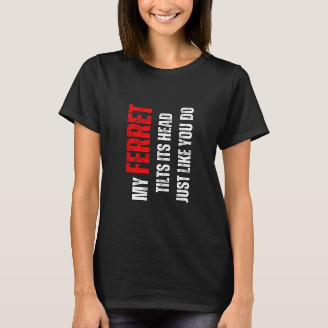 Ferret my Ferret tilts its head like you do T Shirt (Framsida)