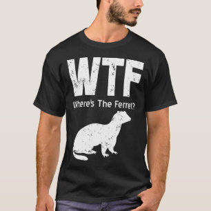 Ferret Wtf Wheres the Ferret T Shirt