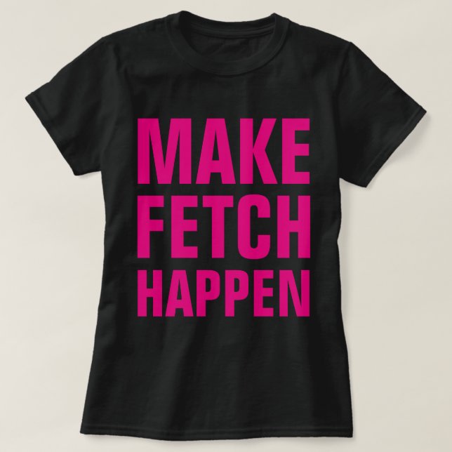 Fetch Happen T Shirt (Design framsida)