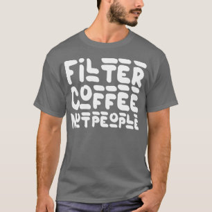 Filtrera kaffe, inte människor, lätt kaffe, citatt t shirt