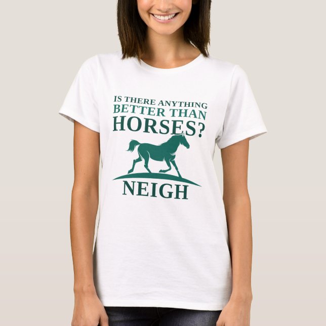 Finns det något bättre än hästar Neigh? T Shirt (Framsida)