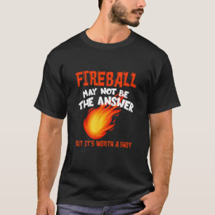 Fireball kanske inte är ett roligt svar att säga t shirt