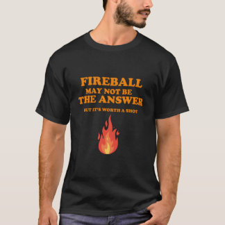 Fireball May Not Be The Answerbut T Shirt