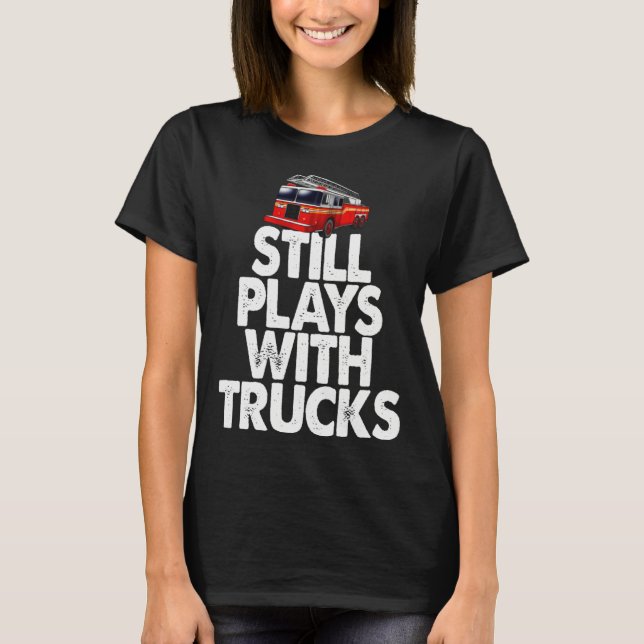 Firefighter  I Still Play With Fire Trucks T Shirt (Framsida)