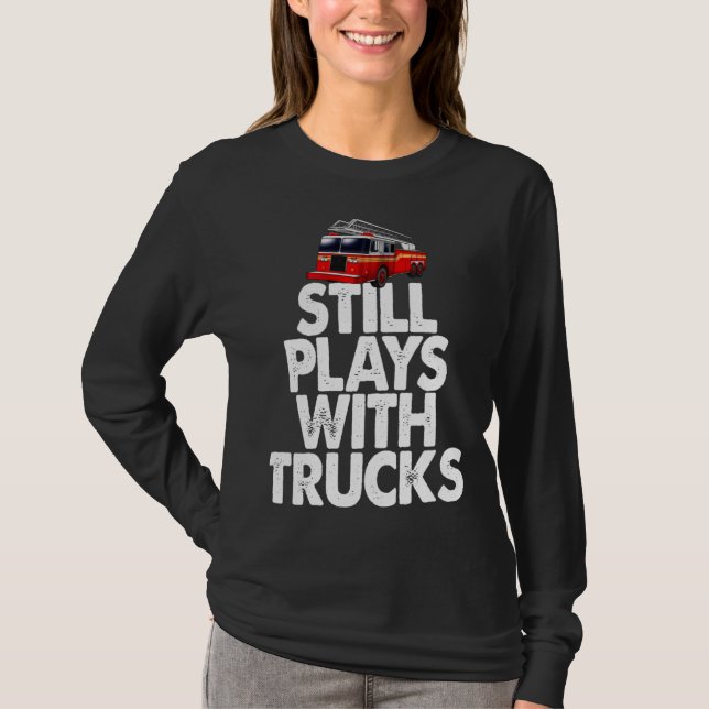 Firefighter  I Still Play With Fire Trucks T Shirt (Framsida)