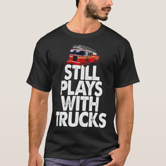 Firefighter  I Still Play With Fire Trucks T Shirt (Framsida)