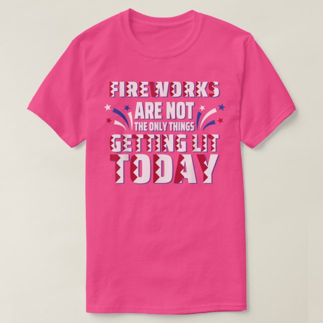 Fireworks Are Not The Only Thing Getting Lit Today T Shirt (Design framsida)