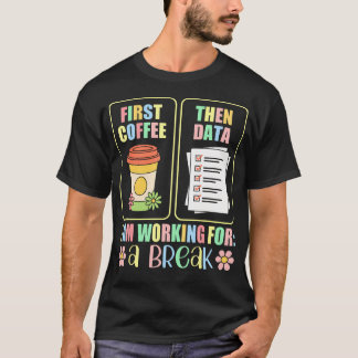 First Coffee Then Data I Am Earning Break Special T Shirt