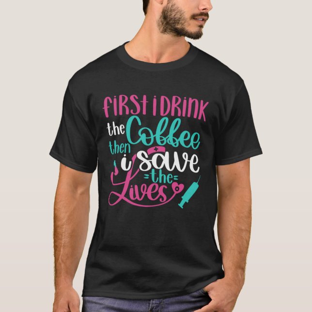 First Drink Coffee Then Save Lives   Nurse RN Joke T Shirt (Framsida)