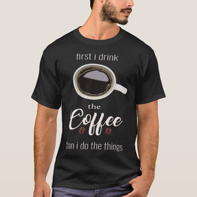 First i drink Coffee than i do the things Cup Coff T Shirt (Framsida)