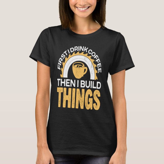 First I drink Coffee then I build Things for Coffe T Shirt (Framsida)